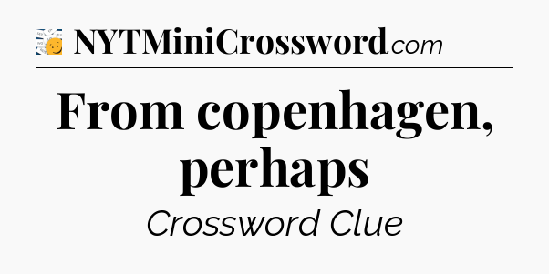 From copenhagen, perhaps - 7 Little Words