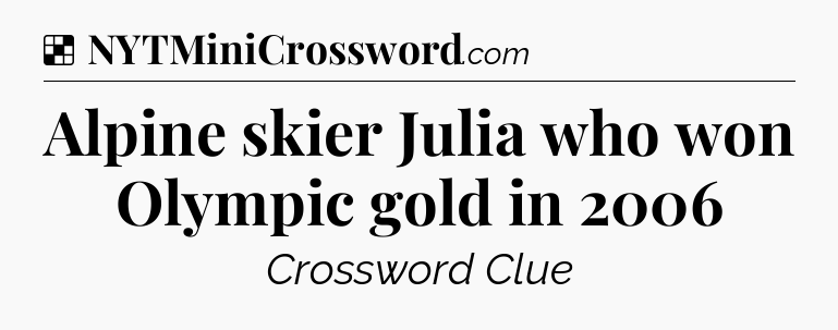 Solution: Alpine skier Julia who won Olympic gold in 2006 - NYT Crossword