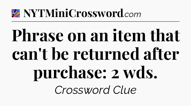 Phrase on an item that can't be returned after purchase: 2 wds Crossword Clue