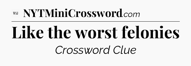 Like the worst felonies - WSJ Crossword