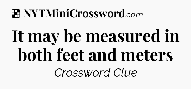 Solution: It may be measured in both feet and meters - NYT Crossword