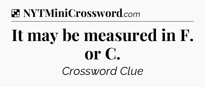 Solution: It may be measured in F. or C - NYT Crossword