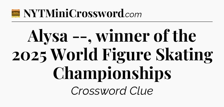 Alysa --, winner of the 2025 World Figure Skating Championships - Eugene Sheffer Crossword