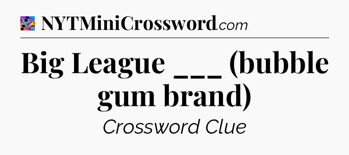 Big League ___ (bubble gum brand) Crossword Clue