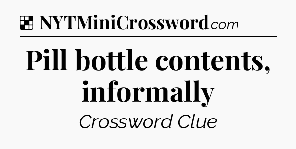Solution: Pill bottle contents, informally - NYT Crossword