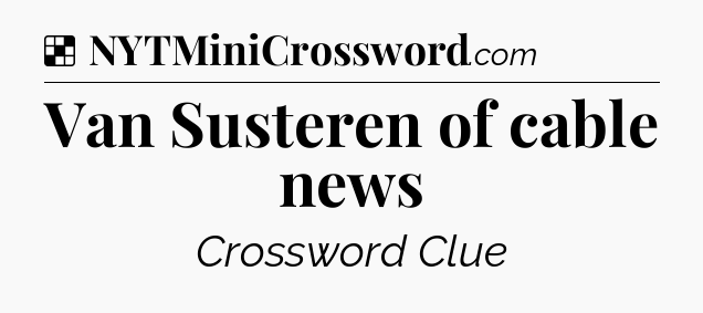 Solution: Van Susteren of cable news - NYT Crossword