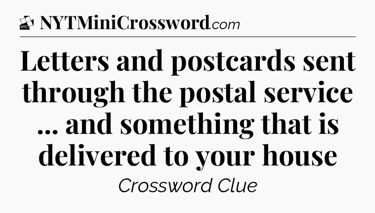 Letters and postcards sent through the postal service ... and something that is delivered to your house - Daily Themed Classic Crossword