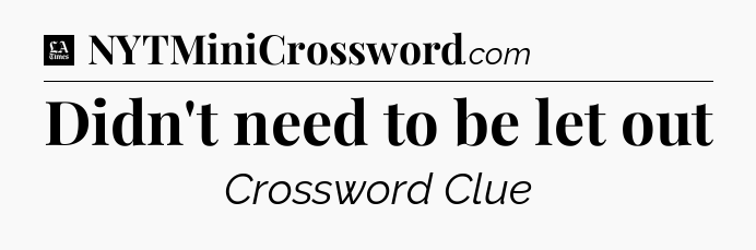 Didn't need to be let out - LA Times Crossword