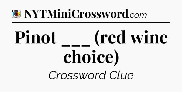 Pinot ___ (red wine choice) Crossword Clue