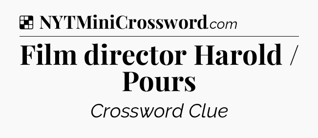 Solution: Film director Harold / Pours - NYT Crossword
