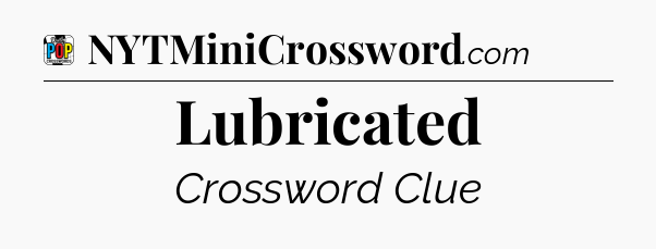 Lubricated Crossword Clue