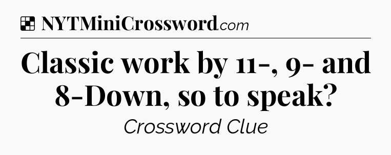 Solution: Classic work by 11-, 9- and 8-Down, so to speak - NYT Crossword