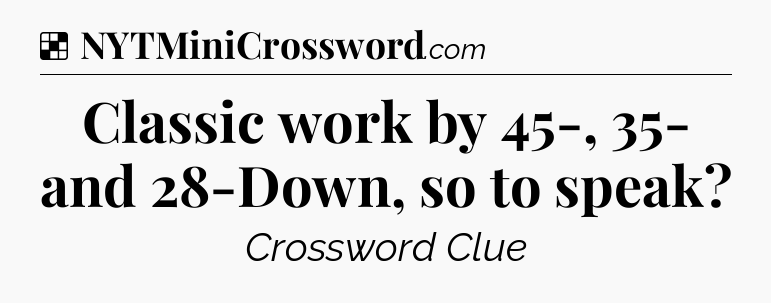 Solution: Classic work by 45-, 35- and 28-Down, so to speak - NYT Crossword
