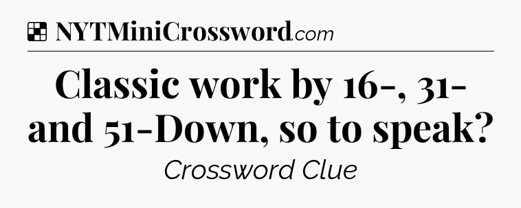 Solution: Classic work by 16-, 31- and 51-Down, so to speak - NYT Crossword