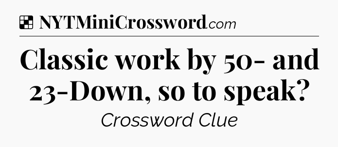 Solution: Classic work by 50- and 23-Down, so to speak - NYT Crossword