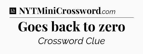 Goes back to zero - LA Times Crossword