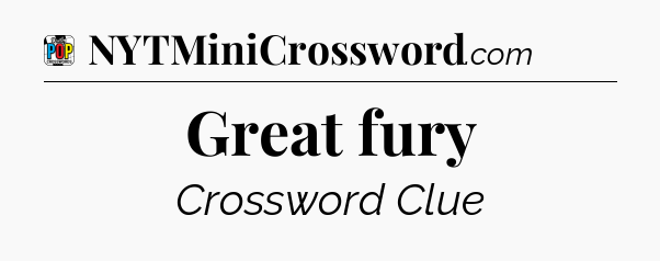 Great fury Crossword Clue