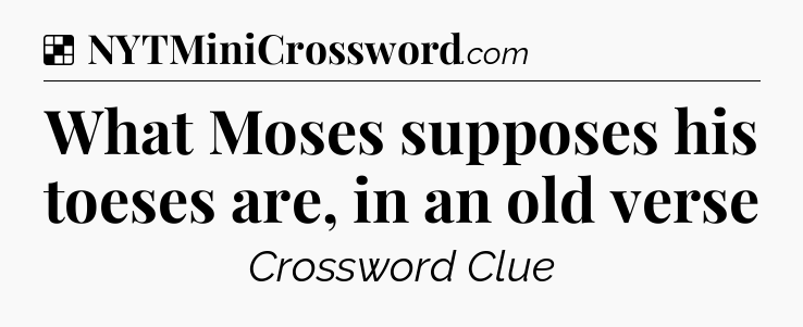 Solution: What Moses supposes his toeses are, in an old verse - NYT Crossword