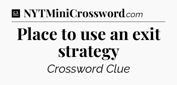 Place to use an exit strategy - LA Times Crossword