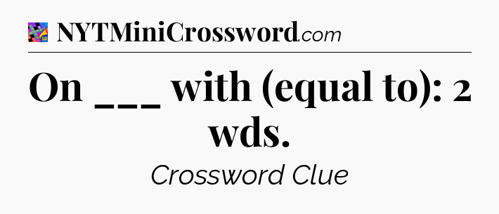 On ___ with (equal to): 2 wds Crossword Clue