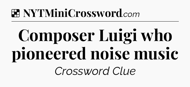 Solution: Composer Luigi who pioneered noise music - NYT Crossword