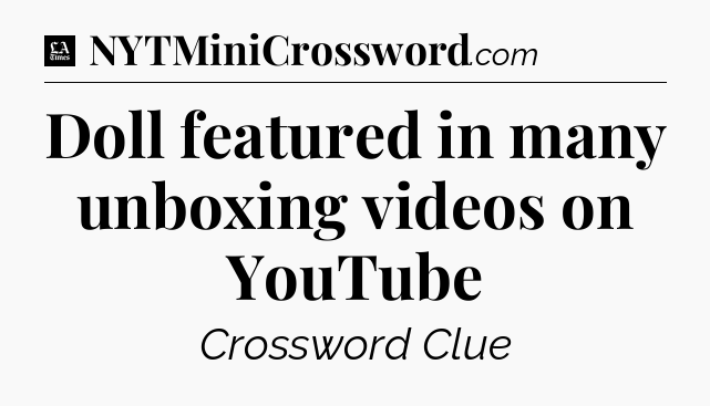 Doll featured in many unboxing videos on YouTube - LA Times Crossword