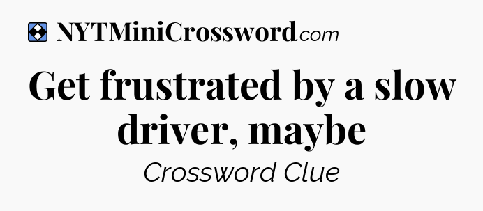 Solution: Get frustrated by a slow driver, maybe - NYT Mini Crossword