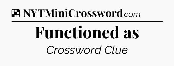 Solution: Functioned as - NYT Crossword