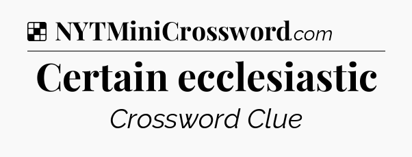 Solution: Certain ecclesiastic - NYT Crossword