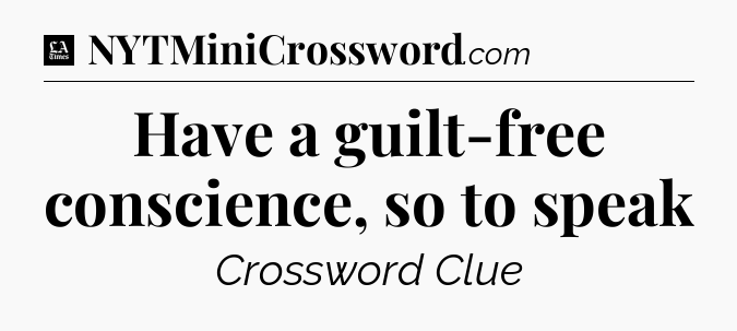 Have a guilt-free conscience, so to speak - LA Times Crossword
