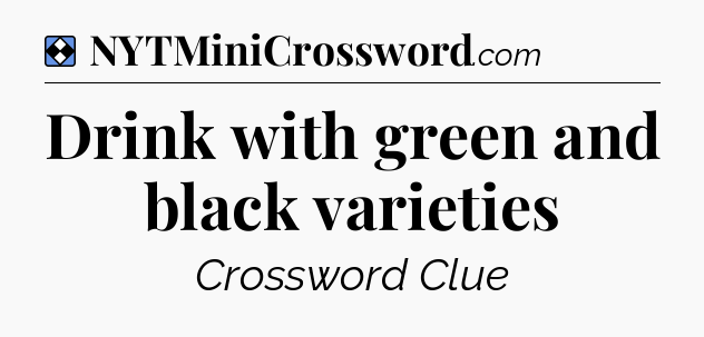 Solution: Drink with green and black varieties - NYT Mini Crossword
