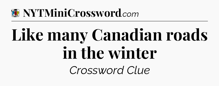 Like many Canadian roads in the winter Crossword Clue