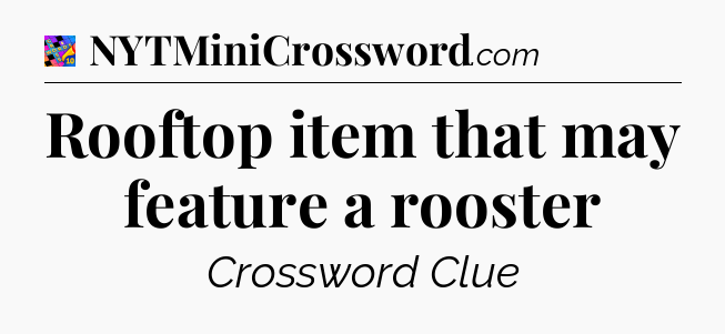 Rooftop item that may feature a rooster Crossword Clue