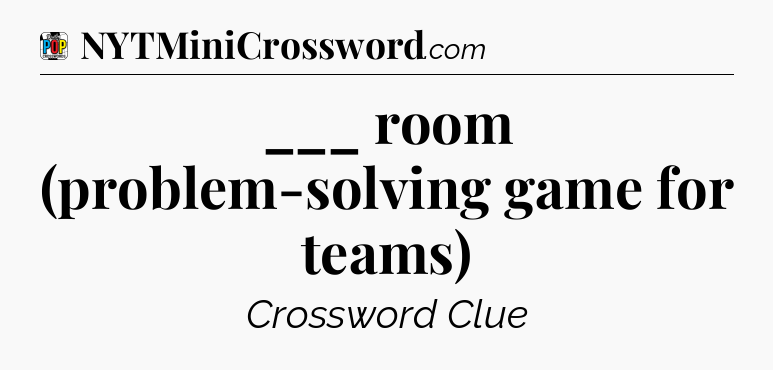 ___ room (problem-solving game for teams) Crossword Clue