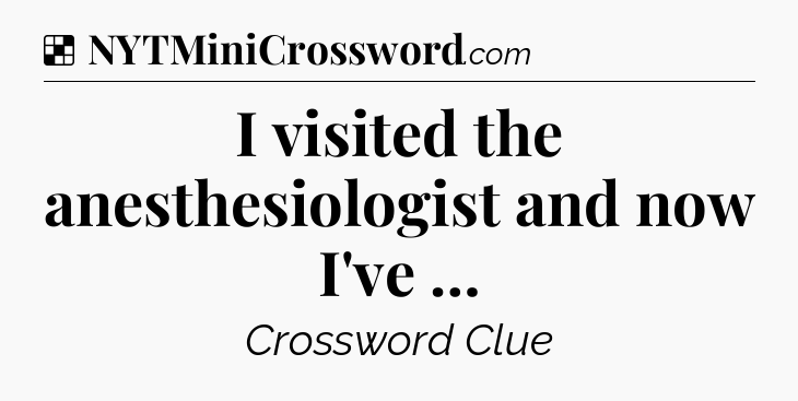 Solution: I visited the anesthesiologist and now I've … - NYT Crossword