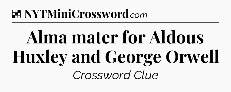 Solution: Alma mater for Aldous Huxley and George Orwell - NYT Crossword
