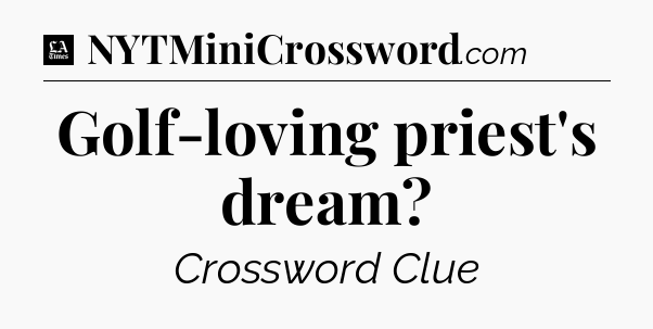 Golf-loving priest's dream - LA Times Crossword