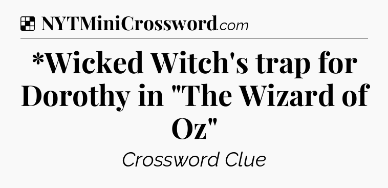 Solution: *Wicked Witch's trap for Dorothy in 