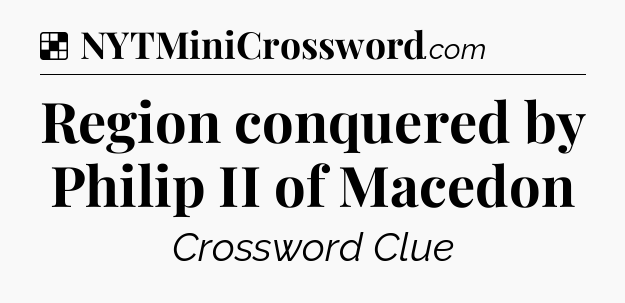 Solution: Region conquered by Philip II of Macedon - NYT Crossword