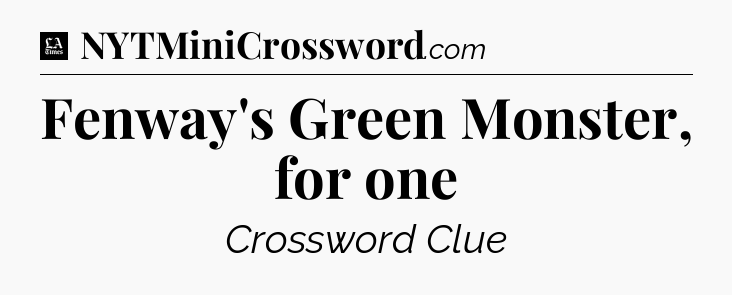 Fenway's Green Monster, for one - LA Times Crossword