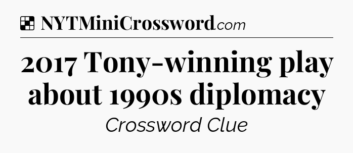 Solution: 2017 Tony-winning play about 1990s diplomacy - NYT Crossword