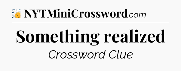Something realized  - 7 Little Words