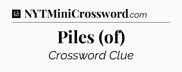 Piles (of) - LA Times Crossword