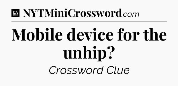 Mobile device for the unhip - LA Times Crossword