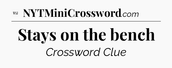 Stays on the bench - WSJ Crossword
