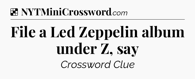 Solution: File a Led Zeppelin album under Z, say - NYT Crossword