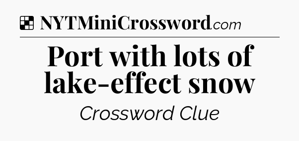 Solution: Port with lots of lake-effect snow - NYT Crossword
