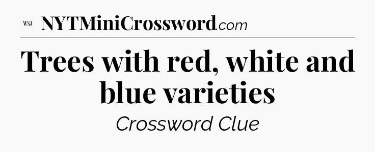 Trees with red, white and blue varieties - WSJ Crossword
