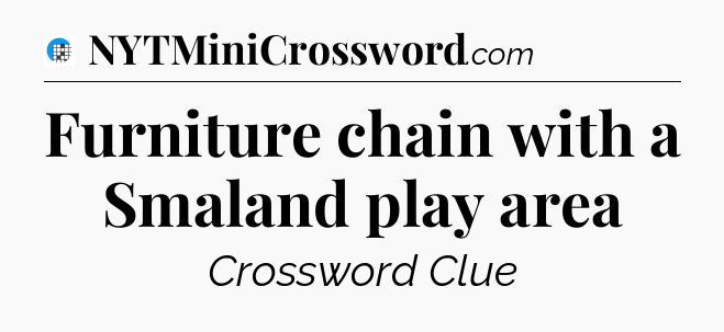 Furniture chain with a Smaland play area Crossword Clue