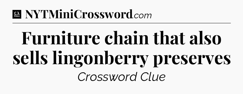 Furniture chain that also sells lingonberry preserves - LA Times Crossword